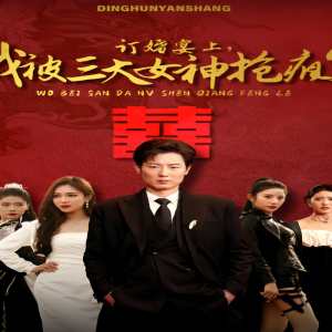 订婚宴上，我被三大女神抢疯了（开局订婚宴，未婚妻弃我而去）封面图